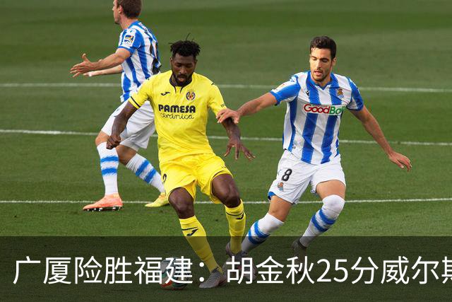 广厦险胜福建：胡金秋25分威尔斯首秀21+8 邹阳25+7+7断